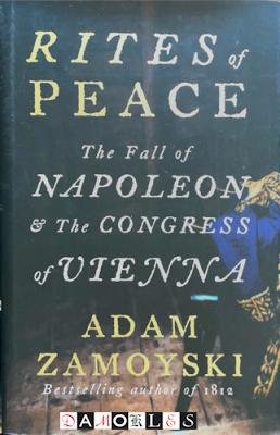Adam Zamoyski - Rites of Peace. The fall of Napoleon &amp; The Congress of Vienna