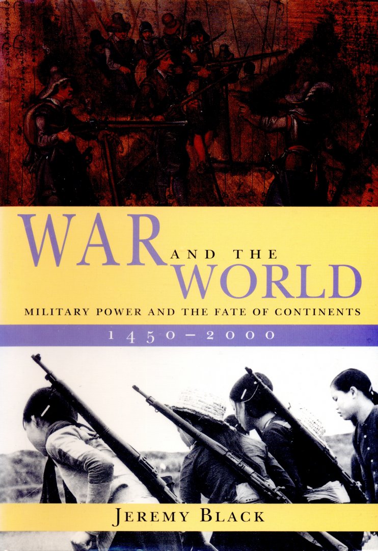 Black, Jeremy - War and the World: Military Power and the Fate of Continents 1450 - 2000