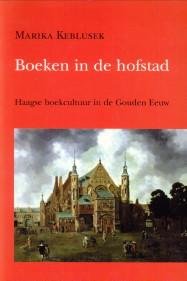 KEBLUSEK, MARIKA - Boeken in de hofstad. Haagse boekcultuur in de Gouden Eeuw