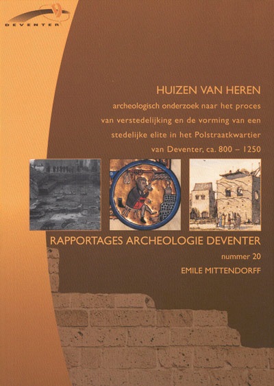 Mittendorff, Emile - Huizen van Heren. Archeologisch onderzoek naar het proces van verstedelijking en de vorming van een stedelijke elite in het Polstraatkwartier van Deventer, ca. 800-1250.