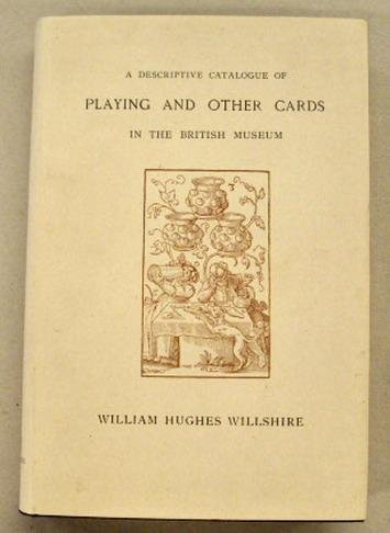WILLSHIRE, WILLIAM HUGHES, M.D. EDIN. - A descriptive catalogue of playing and other cards in the British Museum. accompanied by a concise general history of the subject and remakes on cards of divination and of a politico-historical character.