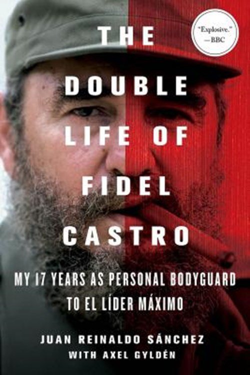 Juan Reinaldo Sanchez ; Axel Gylden - The Double Life of Fidel Castro