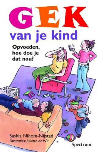 Nihom-Nijstad , Saskia .  & Met tekeningen van Juliette de Wit  . [ isbn 9789027421852 ] - Gek van je Kind . ( Opvoeden, hoe doe je dat nou? ) basisinformatie voor alle ouders met kinderen van 0 tot 12 jaar .