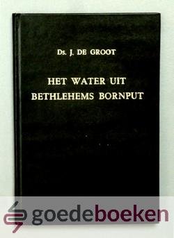 Groot (1916-2004), Ds. J. de - Het water uit Bethlehems bornput --- Achttal predicaties