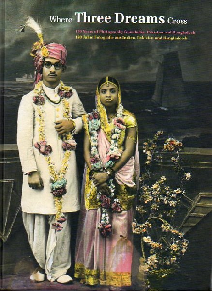 OGG, K. - Where three dreams cross. 150 Years of Photography from India, Pakistan and Bangladesh / 150 Jahre Fotografie aus Indien, Pakisian und Bangladesh
