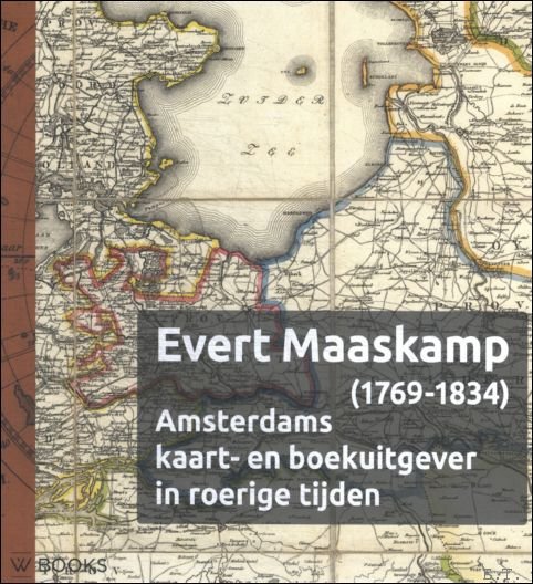 Bram Vannieuwenhuyze  (Redacteur), Marissa Griffioen  (Redacteur), Anne-Rieke van Schaik  (Redacteur) - Evert Maaskamp (1769-1834)  Amsterdams kaart- en boekenuitgever in roerige tijden
