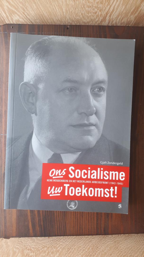 Zondergeld, Gjalt - Ons Socialisme Uw Toekomst! / Henk Woudenberg en het Nederlands Arbeidsfront ( 1942-1945)