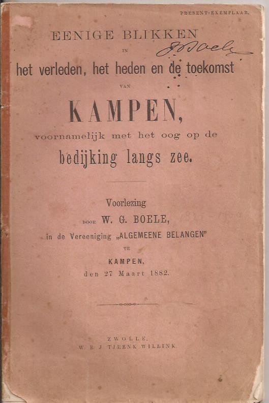 Boele, W.G - Eenige Blikken in het verleden, het heden en de toekomst van Kampen, voornamelijk met het oog op de bedijking langs zee, voorlezing door in de vereeniging ''Algemeene Belangen'' in Kampen op 27 maart 1882.
