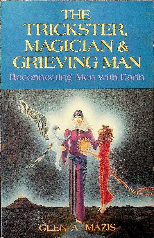 Mazis, Glen A. - The Trickster, Magician and Grieving Man. Reconnecting Men with Earth