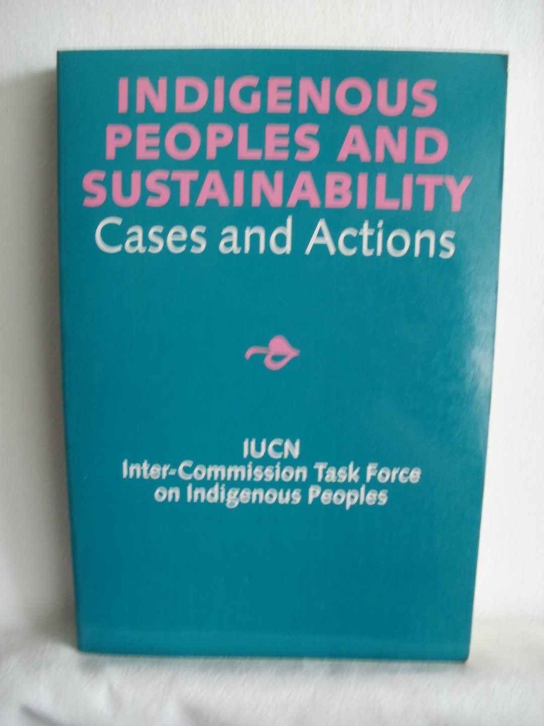 Posey, dr. Darrell A.; IUCN, Inter-Commission Task Force on Indigenous Peoples (eds.) - Indigenous Peopls and Sutainability. Cases and Actions.