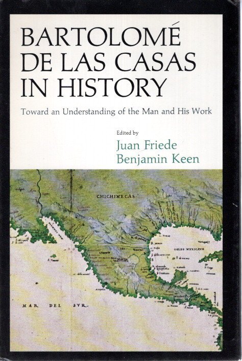 FRIEDE, Juan & Benjamin KEEN - Bartolomé de Las Casas in History - Toward an Understanding of the Man and His Work.