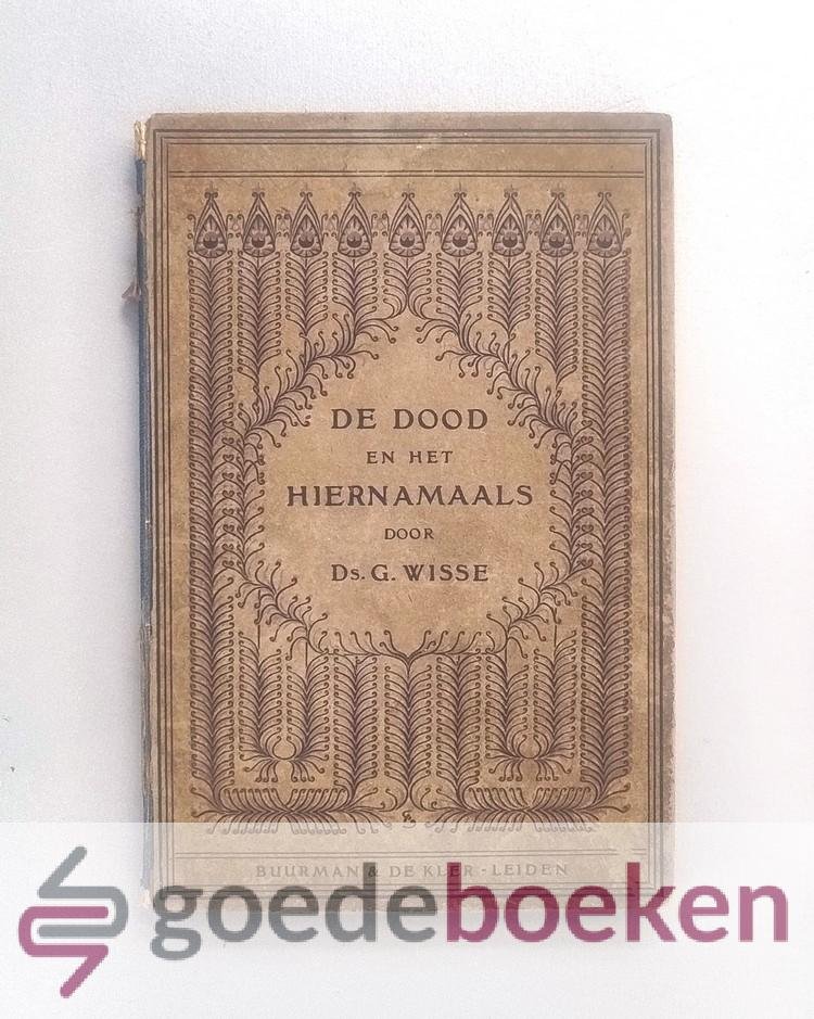 Wisse, Prof. G. - De dood en het hiernamaals --- O.a. het stervensvraagstuk en de onsterfelijkheidsleer in de Heilige Schrift