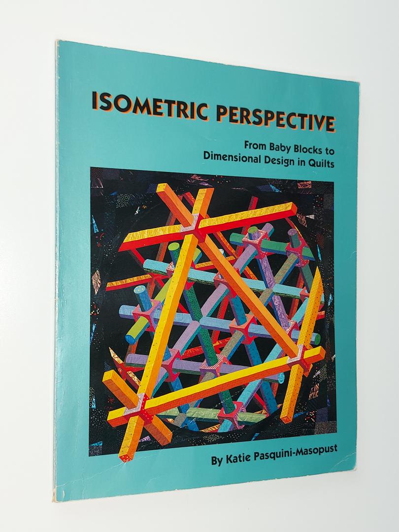 Pasquini-Masopust, Katie - Isometric Perspective. From Baby Blocks to Dimensional Design in Quilts