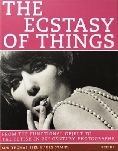 Seelig,Thomas & Urs Stahel - The Ecstasy Of Things / From Functional Object To Fetish In 20th Century Photography