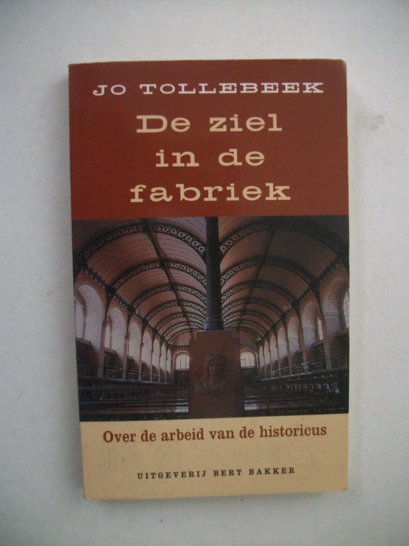 Tollebeek, Jo - De ziel in de fabriek; Over de arbeid van de historicus