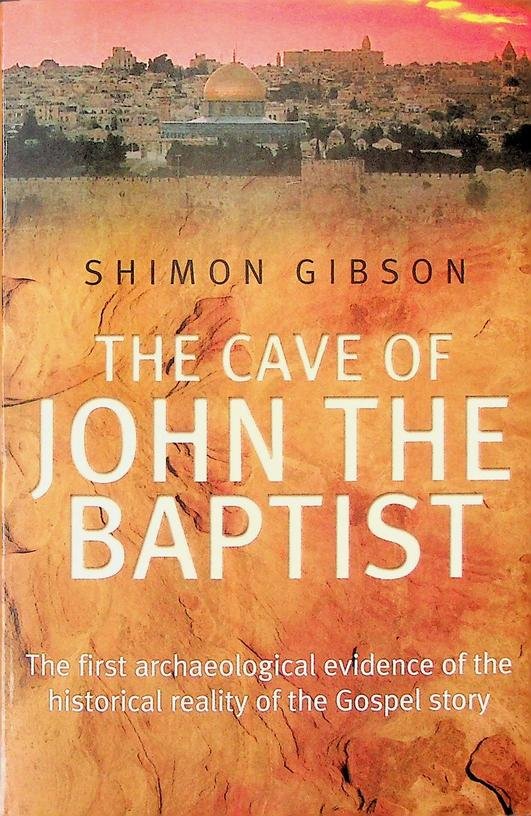 Gibson, Shimon - The Cave of John the Baptist. The first archeaeological evidence of the historical truth of the Gospel story