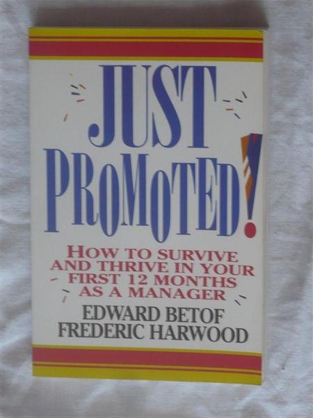 Betof, Edward & Harwood, Frederic - Just promoted! How to survive and thrive in your first 12 months as a manager