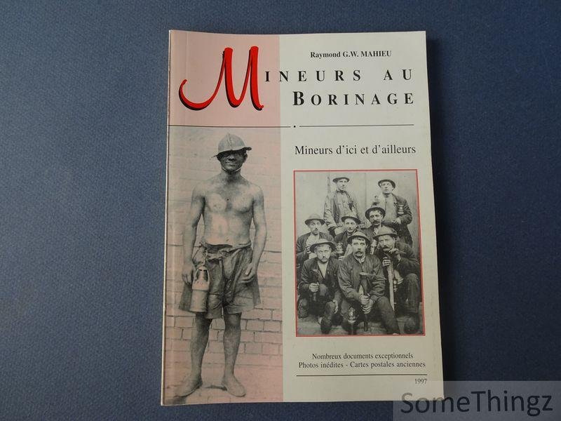 Mahieu, Raymond G. W. - Mineurs au Borinage. Mineurs d'ici et d'ailleurs. Nombreux documents exceptionnels, photo's inédites, cartes postales anciennes.