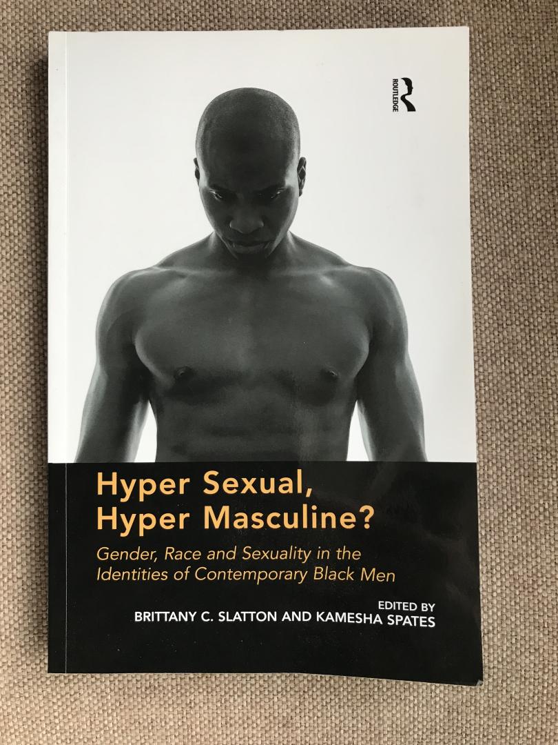 Slatton, Brittany C. / Spates, Kamesha - Hyper Sexual, Hyper Masculine? / Gender, Race and Sexuality in the Identities of Contemporary Black Men
