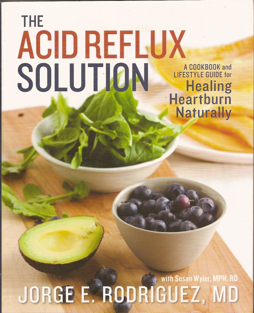 Rodriguez, Jorge E., M.D. - The Acid Reflux Solution. A Cookbook and Lifestyle Guide for Healing Heartburn Naturally