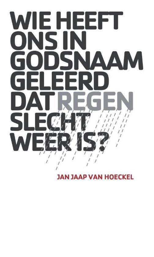 Hoeckel, Jan Jaap van - Wie heeft ons in godsnaam geleerd dat regen slecht weer is ?