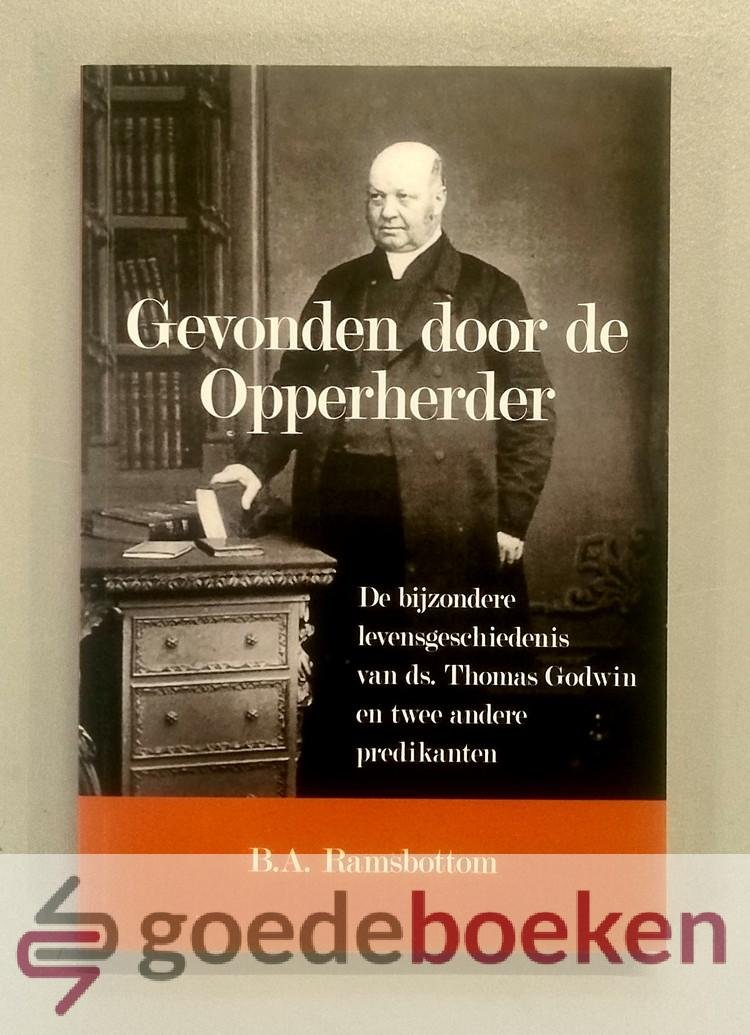 Ramsbottom, B.A. - Gevonden door de Opperherder --- De bijzondere levensgeschiedenis van ds. Thoms Godwin en twee andere predikanten