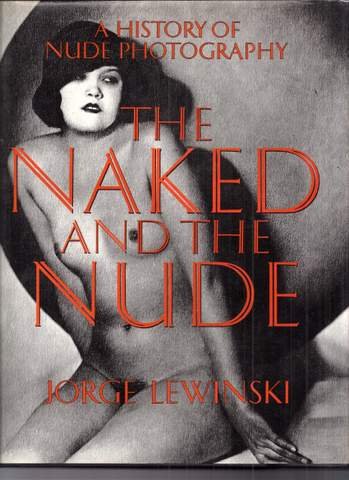 Lewinski, Jorge. - The Naked and the Nude: History of Nude Photography.