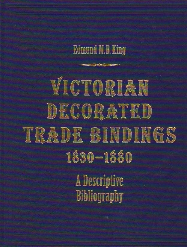 King, Edmund M.B. - Victorian Decorated Trade Bindings, 1830-1880. A Descriptive Bibliography
