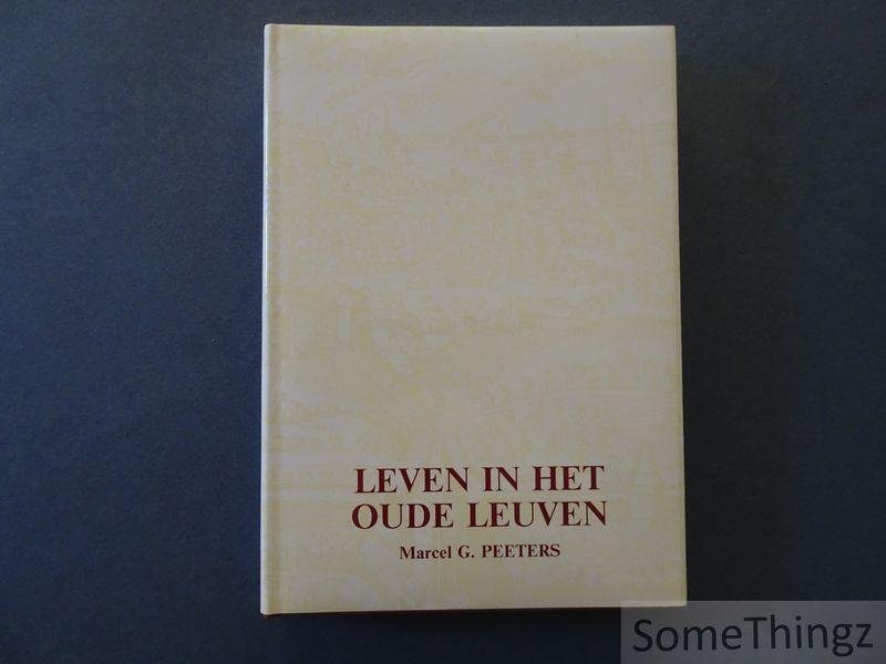 Peeters, Marcel G. - Leven in het oude Leuven: geschiedkundige sprokkelingen uit het Leuvens stadsarchief.