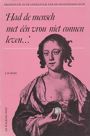 Böse, J.H. - 'Had de mensch met één vrou niet connen leven...' : prostitutie in de literatuur van de zeventiende eeuw