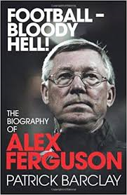 Barclay, Patrick - Football - Bloody Hell!  -  The Biography of Alex Ferguson