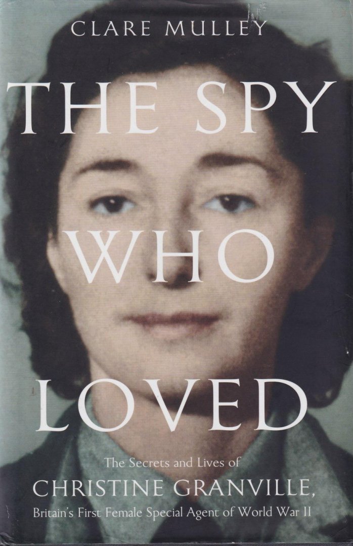 Mulley, Clare - The Spy Who Loved: The Secrets and Lives of Christine Granville, Britain's First Female Special Agent of the Second World War