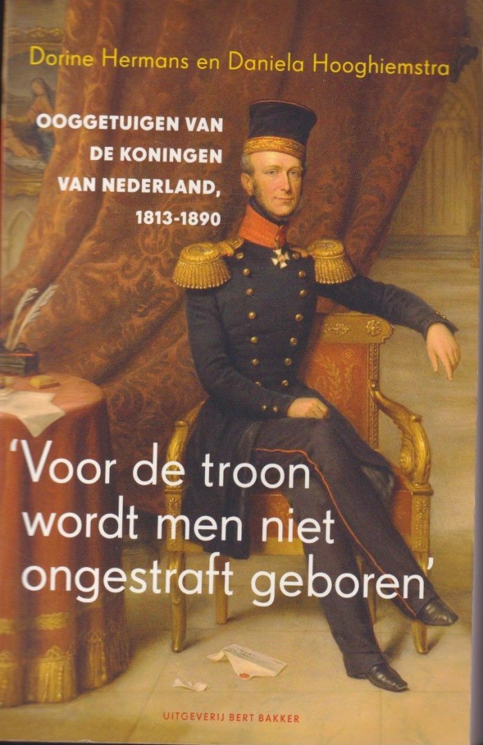 Hermans, Dorine & Daniela Hooghiemstra - 'Voor de troon wordt men niet ongestraft geboren': Ooggetuigen van de koningen van Nederland, 1813-1890