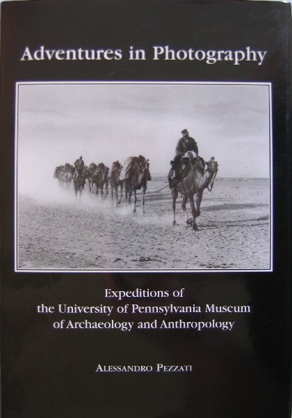 PEZZATI,A. - Adventures in Photography  Expeditions of the University of Pennsylvania Museum of Archeology and Anthropology,