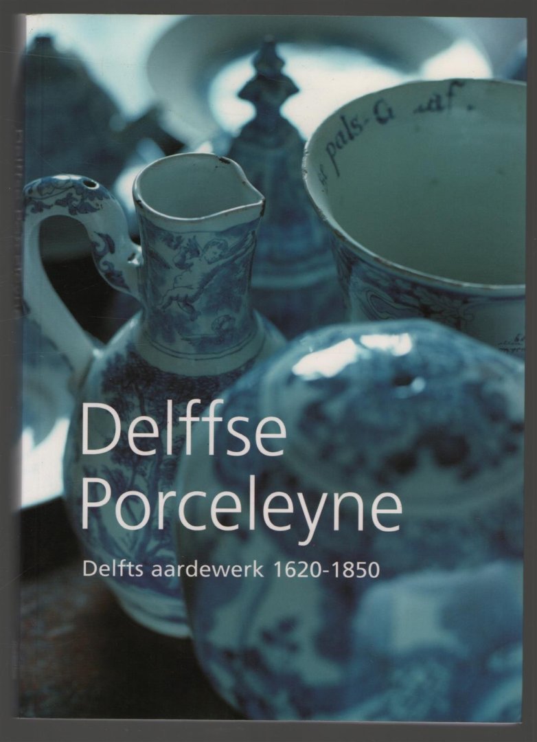 Jan Daan van Dam - Delffse Porceleyne : Delfts aardewerk 1620-1850