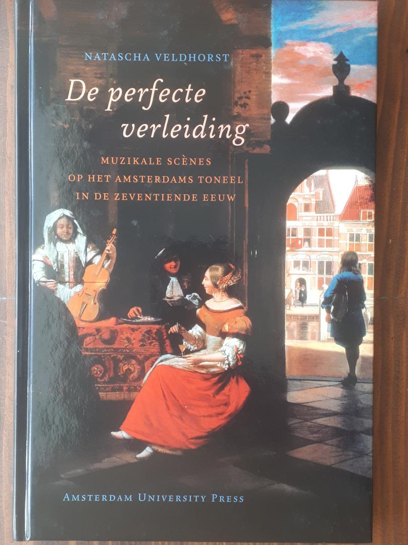 Veldhorst, Natascha - De perfecte verleiding / muzikale scenes op het Amsterdams toneel in de zentiende eeuw
