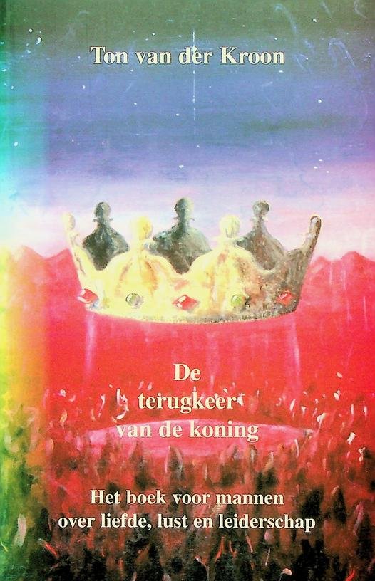 Kroon, Ton van der - De terugkeer van de koning. Het boek voor mannen over liefde, lust en leiderschap