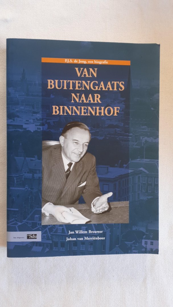 Brouwer, Jan Willem/Johan van Merriënboer - Van buitengaats naar binnenhof / P.J.S. de Jong, een biografie
