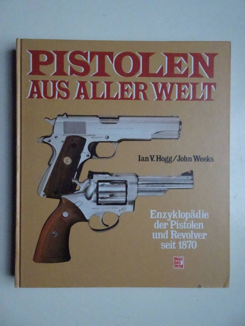 Hogg, Ian V. & Weeks, John. - Pistolen aus aller Welt. Enzyklopädie der Pistolen und Revolver seit 1870.
