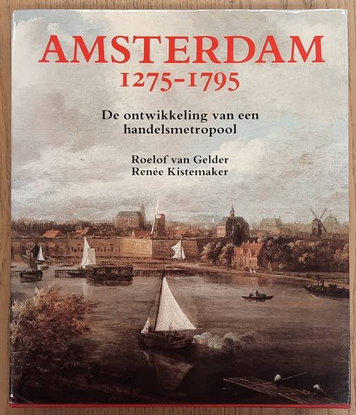 GELDER, ROELOF VAN &  RENEE KISTEMAKER. - Amsterdam 1275-1795. De ontwikkeling van een handelsmetropool.