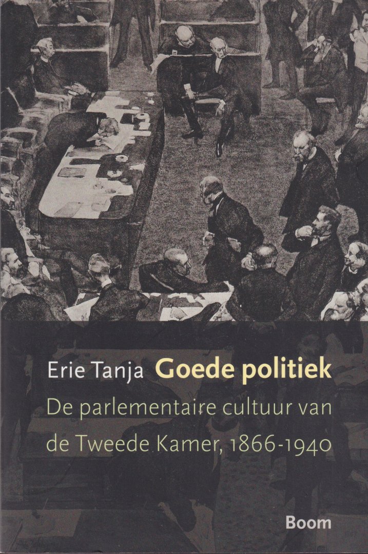 Tanja, Erie - Goede politiek: De parlementaire cultuur van de Tweede Kamer, 1866-1940