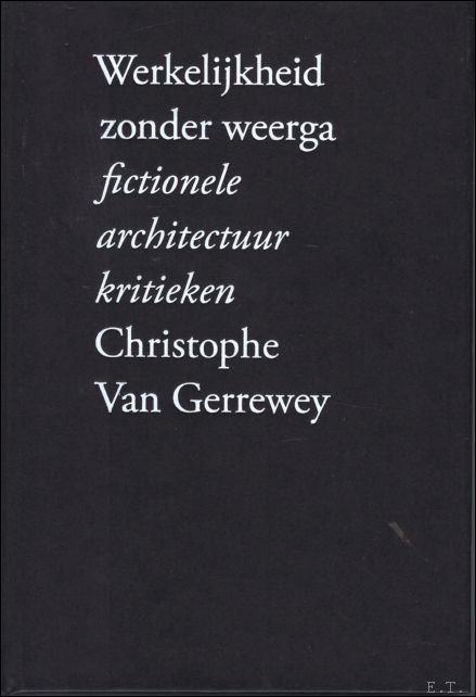 Van Gerrewey, Christophe - Werkelijkheid zonder weerga : fictionele architectuurkritieken