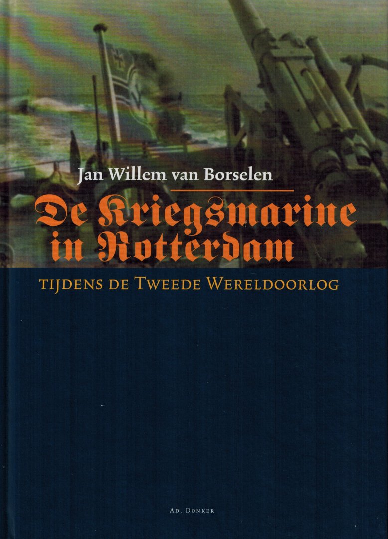Borselen, Jan Willem van - De Kriegsmarine in Rotterdam tijdens de Tweede Wereldoorlog