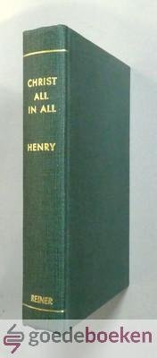 Henry, Philip - Christ All in all --- Or what Christ is made to believers