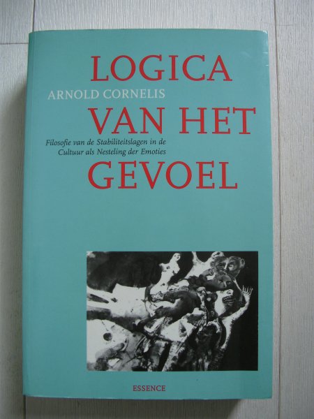 Cornelis A. - Logica van het gevoel / Filosofie van de Stabiliteitslagen in de Cultuur als Nesteling der Emoties