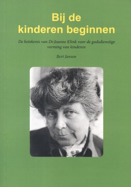 Jansen, Drs. Bert - Bij de kinderen beginnen (De betekenis van Dr. Joanne Klink voor de godsdienstige vorming van kinderen)