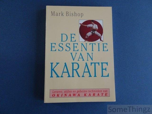 Mark Bishop - De essentie van Karate: leraren, stijlen en geheime technieken van Okinawa Karate