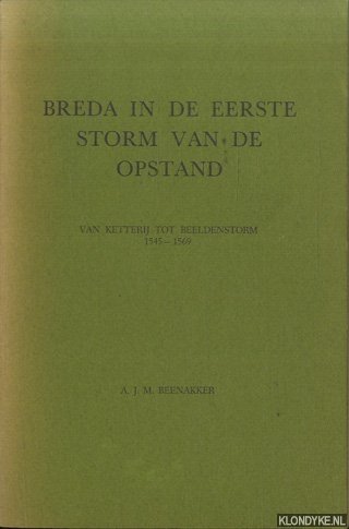 Beenakker, A.J.M. - Breda in de eerste storm van de opstand. Van ketterij tot beeldenstorm 1545-1569