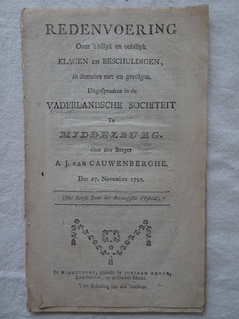 Cauwenberghe, A.J. van. - Redenvoering over 't billyk en onbillyk klagen en beschuldigen, in deszelvs aart en gevolgen. Uitgesproken in de Vaderlandsche Societeit te Middelburg door den Burger A.J. van Cauwenberghe, den 27. November 1795 (het eerste jaar der Bataafsche...