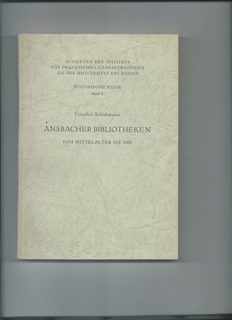 Schuhmann, Günther - Ansbacher Bibliotheken vom Mittelalter bis 1806. Ein Beitrag zur Kultur- und Geistesgeschichte des Fürstentums Brandenburg-Ansbach.